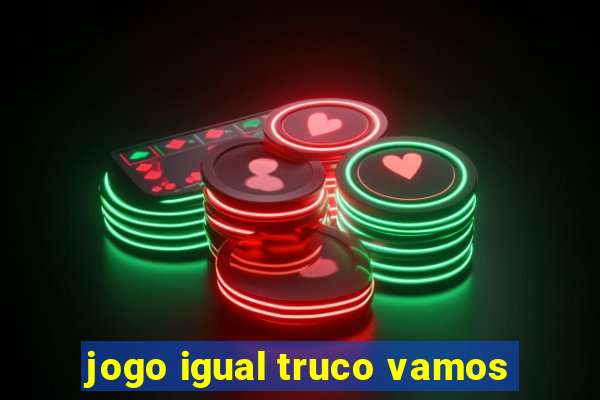 jogo igual truco vamos